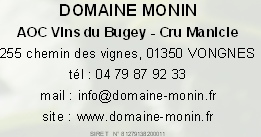 DOMAINE MONIN
AOC Vins du Bugey - Cru Manicle
255 chemin des vignes, 01350 VONGNES
tél : 04 79 87 92 33
mail : info@domaine-monin.fr
site : www.domaine-monin.fr

SIRET  N° 81279138200011 
